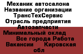 Механик автосалона › Название организации ­ ТрансТехСервис › Отрасль предприятия ­ Автозапчасти › Минимальный оклад ­ 20 000 - Все города Работа » Вакансии   . Кировская обл.